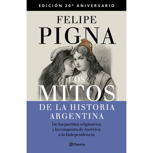 LOS MITOS DE LA HISTORIA ARGENTINA 1 - FELIPE PIGNA