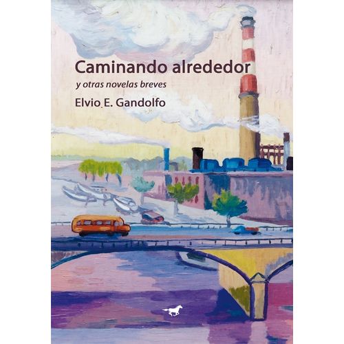 CAMINANDO ALREDEDOR Y OTRAS NOVELAS BREVES - ELVIO GANDOLFO