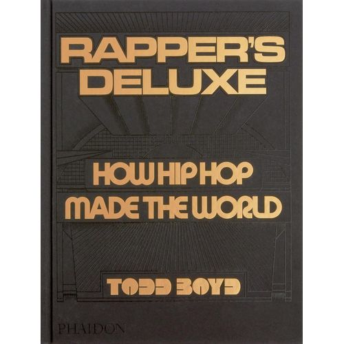 RAPPER'S DELUXE - HOW HIP HOP MADE THE WORLD - TODD BOYD