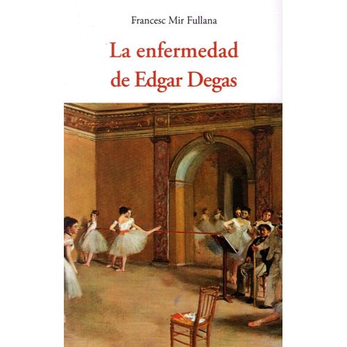 LA ENFERMEDAD DE EDGAR DEGAS - FRANCESC MIR FULLANA