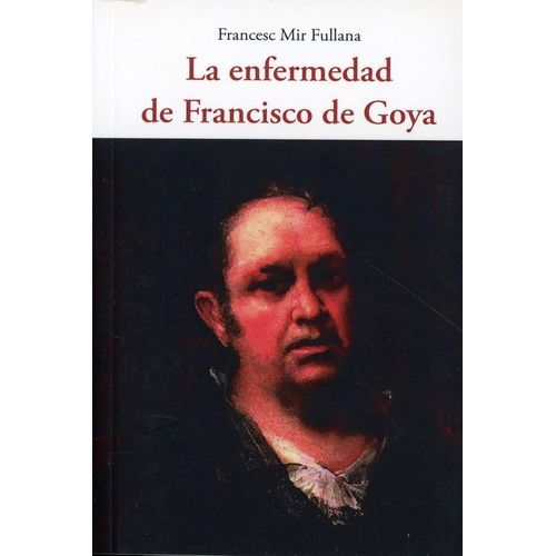LA ENFERMEDAD DE FRANCISCO GOYA - FRANCESC MIR FULLANA