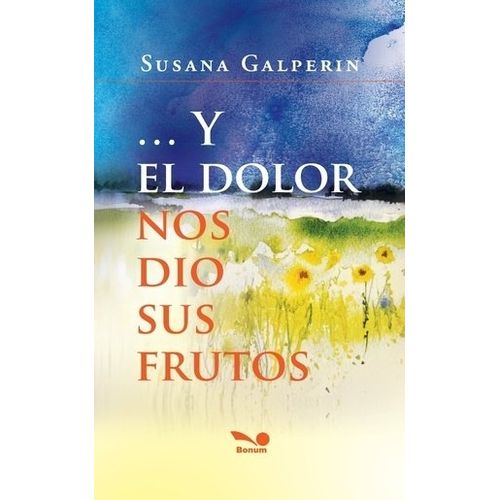 Y EL DOLOR NOS DIO SUS FRUTOS - SUSANA GALPERIN