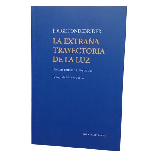 LA EXTRAÑA TRAYECTORIA DE LA LUZ - POEMAS REUNIDOS 1983-2013