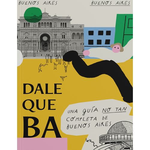 DALE QUE BA - UNA GUIA NO TAN COMPLETA DE BUENOS AIRES