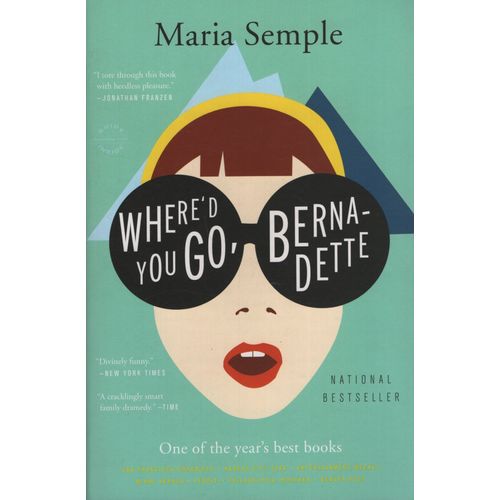 WHERE'D YOU GO, BERNADETTE - A NOVEL - MARIA SEMPLE