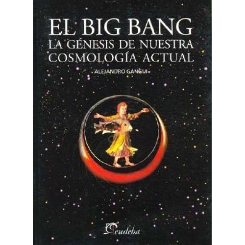 BIG BANG, EL. LA GENESIS DE NUESTRA COSMOLOGIA ACTUAL