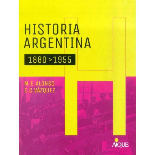 HISTORIA ARGENTINA - 1880 - 1955 - AIQUE - ALONSO - VAZQUEZ HISTORIA ARGENTINA - 1880 - 1955 - AIQUE - ALONSO - VAZQUEZ
