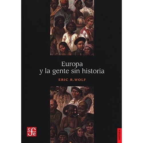 EUROPA Y LA GENTE SIN HISTORIA  - ERIC R. WOLF
