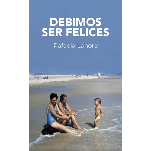 DEBIMOS SER FELICES - RAFAELA LAHORE