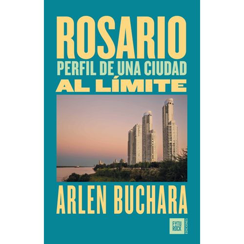 ROSARIO - PERFIL DE UNA CIUDAD AL LIMITE - ARLEN BUCHARA