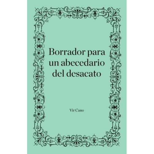 BORRADOR PARA UN ABECEDARIO DEL DESACATO - VIR CANO
