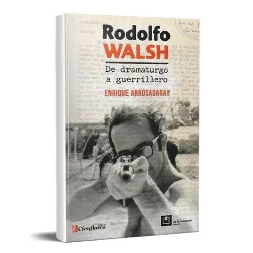 RODOLFO WALSH - DE DRAMATURGO A GUERRILLERO - ARROSGARAY