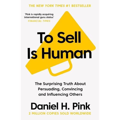 TO SELL IS HUMAN  - THE SURPRISING TRUTH ABOUT MOVING OTHERS