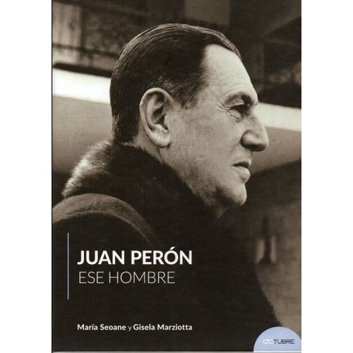LIBRO JUAN PERON ESE HOMBRE - MARIA SEOANE Y GISELA MARZIOTT