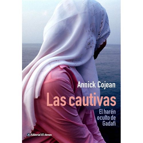 LAS CAUTIVAS: EL HAREN OCULTO DE GADAFI - ANNICK COJEAN