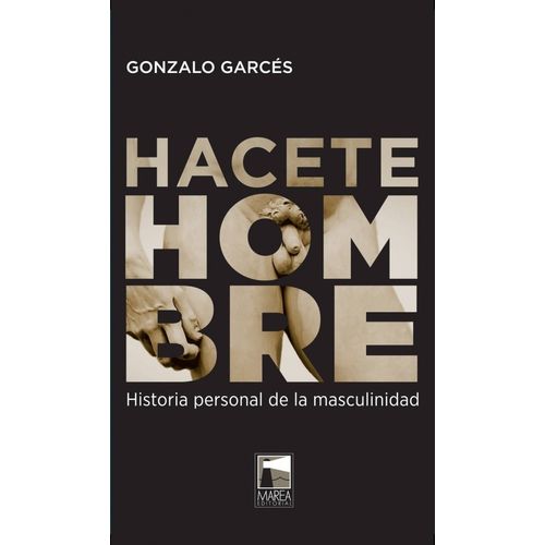 HACETE HOMBRE - HISTORIA PERSONAL DE LA MASCULINIDAD
