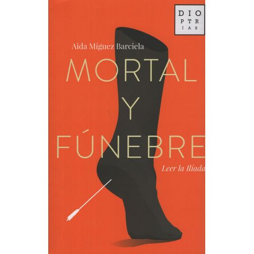 MORTAL Y FUNEBRE - LEER LA ILIADA - AIDA MIGUEZ BARCIELA