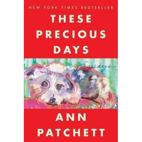 THESE PRECIOUS DAYS - ESSAYS - ANN PATCHETT