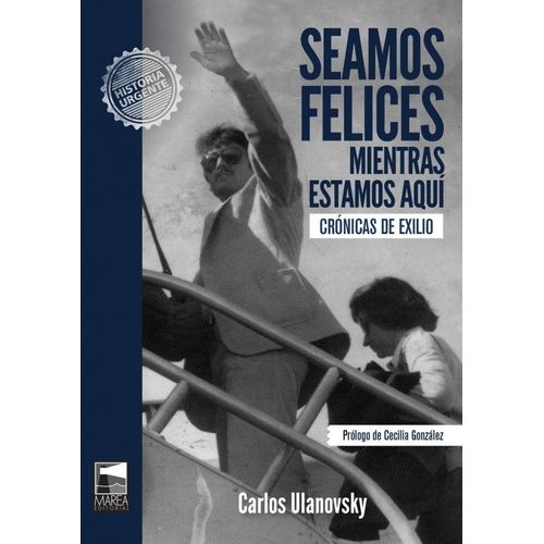 SEAMOS FELICES MIENTRAS ESTAMOS AQUI - CRONICAS DEL EXILIO