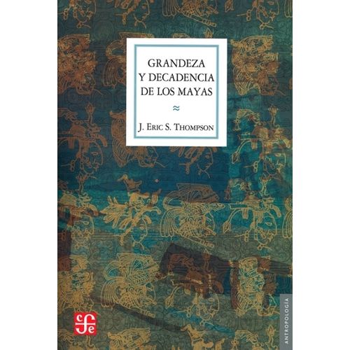 GRANDEZA Y DECADENCIA DE LOS MAYAS - J. ERIC S. THOMPSON