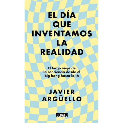 EL DIA QUE INVENTAMOS LA REALIDAD - JAVIER ARGUELLO