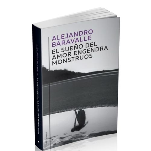 EL SUEÑO DEL AMOR ENGENDRA MONSTRUOS - ALEJANDRO BARAVALLE