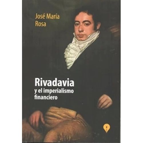 RIVADAVIA Y EL IMPERIALISMO FINANCIERO - JOSE MARIA ROSA