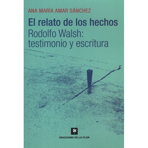 EL RELATO DE LOS HECHOS: RODOLFO WALSH: TESTIMONIO Y ESCRITU EL RELATO DE LOS HECHOS: RODOLFO WALSH: TESTIMONIO Y ESCRITU