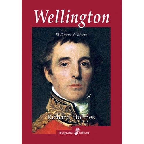 WELLINGTON - EL DUQUE DE HIERRO - RICHARD HOLMES