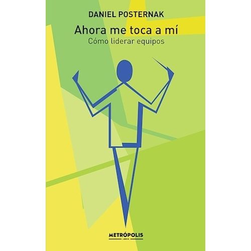 AHORA ME TOCA A MI. COMO LIDERAR EQUIPOS - DANIEL POSTERNAK
