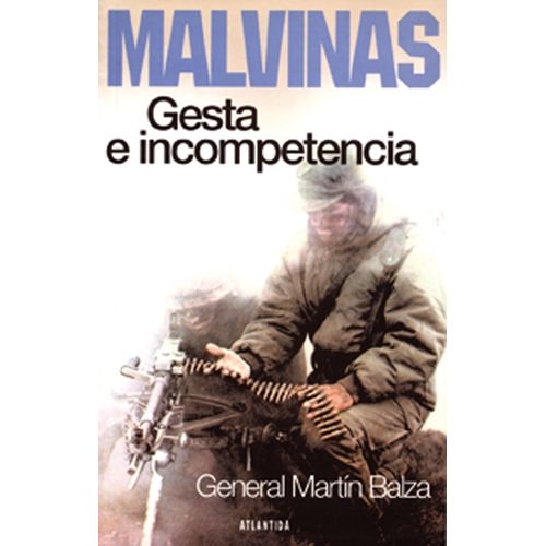 MALVINAS: GESTA E INCOMPETENCIA - MARTIN BALZA MALVINAS: GESTA E INCOMPETENCIA - MARTIN BALZA