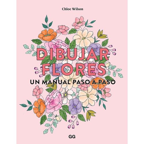 DIBUJAR FLORES - UN MANUAL PASO A PASO - CHLOE WILSON