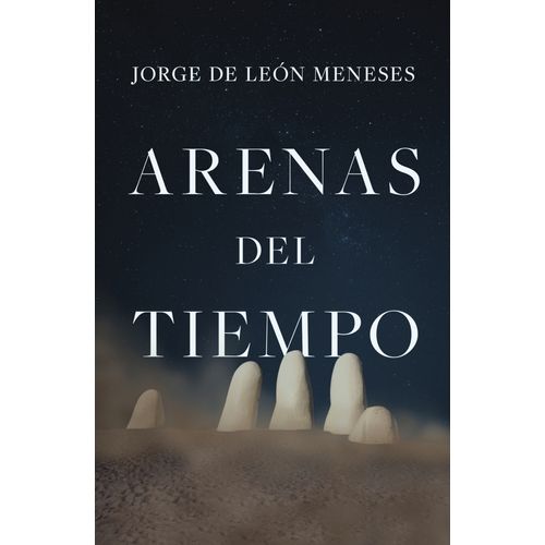 ARENAS DEL TIEMPO - JORGE DE LEON MENESES
