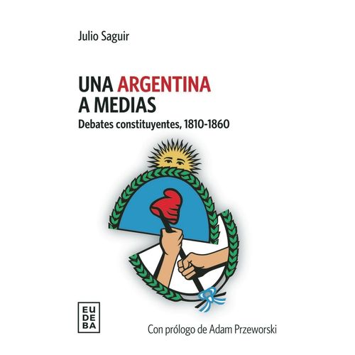 UNA ARGENTINA A MEDIAS - DEBATES CONSTITUYENTES, 1810-1860