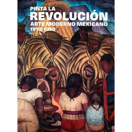 PINTA LA REVOLUCION- ARTE MODERNO MEXICANO 1910-1950- TOMO 1