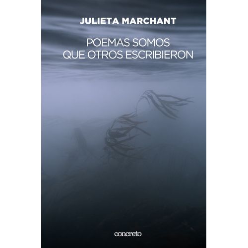 POEMAS SOMOS QUE OTROS ESCRIBIERON - JULIETA MARCHANT
