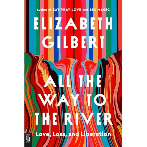 ALL THE WAY TO THE RIVER - ELIZABETH GILBERT