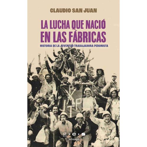 LA LUCHA QUE NACIO EN LAS FABRICAS - CLAUDIO SAN JUAN