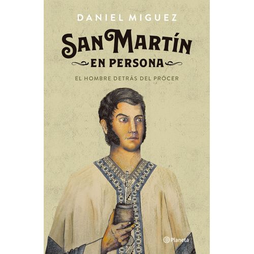 SAN MARTIN EN PERSONA - EL HOMBRE DETRAS DEL PROCER
