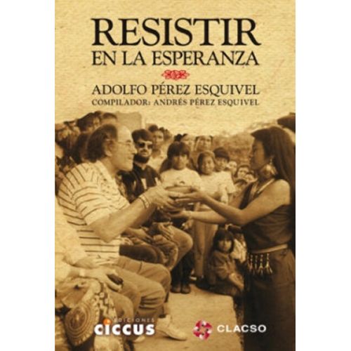 RESISTIR EN LA ESPERANZA - ADOLFO PEREZ ESQUIVEL