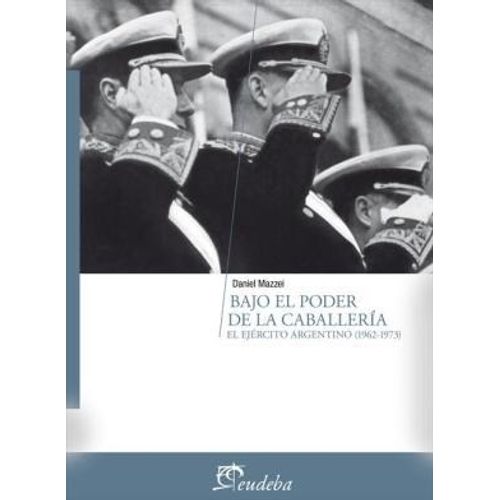 BAJO EL PODER DE LA CABALLERIA. EL EJERCITO ARGENTINO (1962-