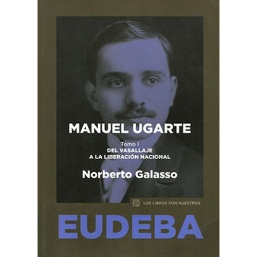 MANUEL UGARTE TOMO 1- DEL VASALLAJE A LA LIBERACION NACIONAL