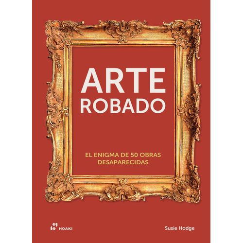 ARTE ROBADO - EL ENIGMA DE 50 OBRAS DESAPARECIDAS - S. HODGE