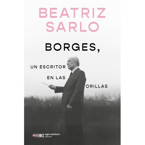BORGES, UN ESCRITOR EN LAS ORILLAS - BEATRIZ SARLO