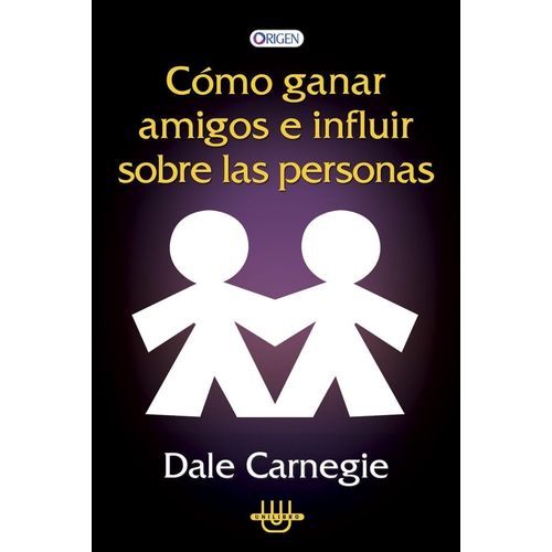 COMO GANAR AMIGOS E INFLUIR SOBRE LAS PERSONAS - D. CARNEGIE