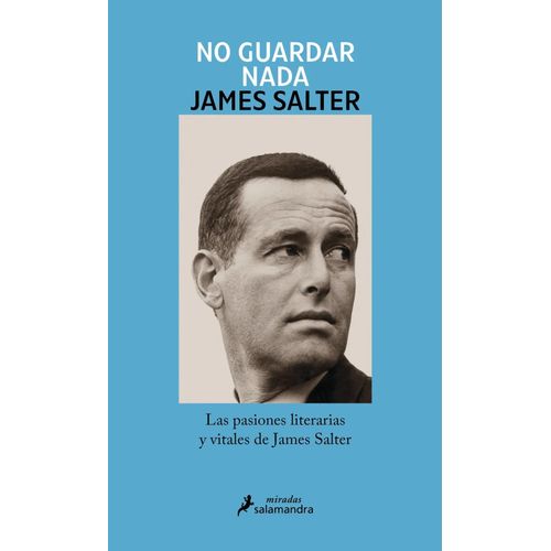NO GUARDAR NADA -PASIONES LITERARIAS Y VITALES -JAMES SALTER