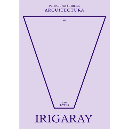 IRIGARAY - PENSADORES SOBRE LA ARQUITECTURA 3 - PEG RAWES