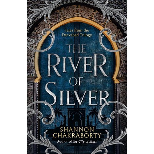 THE RIVER OF SILVER - THE DAEVABAD TRILOGY 4 - CHAKRABORTY