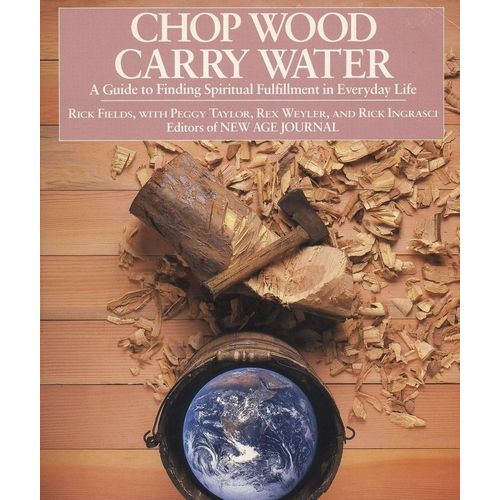 CHOP WOOD, CARRY WATER - A GUIDE TO FINDING SPIRITUAL FULFIL
