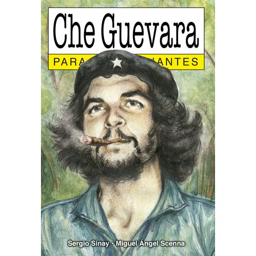 CHE GUEVARA PARA PRINCIPIANTES - SERGIO SINAY - MIGUEL ANGEL